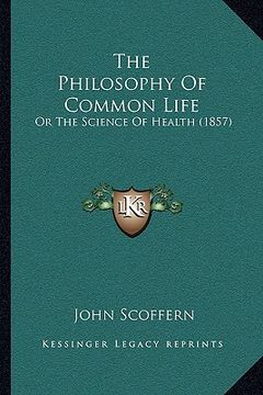 portada the philosophy of common life the philosophy of common life: or the science of health (1857) or the science of health (1857) (en Inglés)