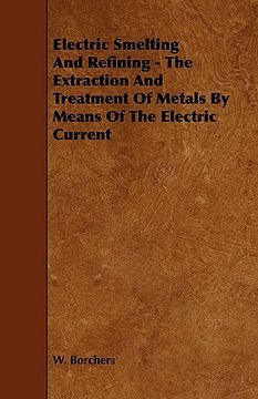 portada electric smelting and refining - the extraction and treatment of metals by means of the electric current (in English)