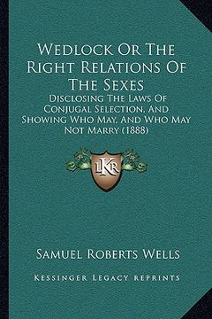 portada wedlock or the right relations of the sexes: disclosing the laws of conjugal selection, and showing who may, and who may not marry (1888) (en Inglés)