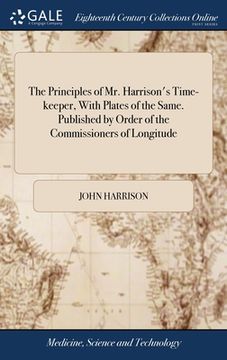 portada The Principles of Mr. Harrison's Time-keeper, With Plates of the Same. Published by Order of the Commissioners of Longitude