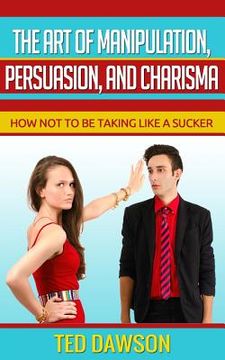 portada The Art of Manipulation, persuasion, and Charisma: How not to be taking like a Sucker (in English)