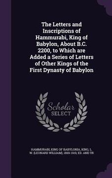 portada The Letters and Inscriptions of Hammurabi, King of Babylon, About B.C. 2200, to Which are Added a Series of Letters of Other Kings of the First Dynast (en Inglés)