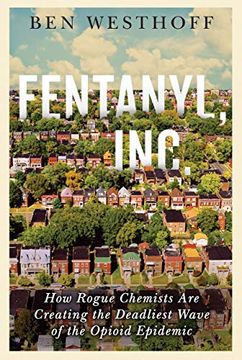 portada Fentanyl, Inc.  How Rogue Chemists are Creating the Deadliest Wave of the Opioid Epidemic
