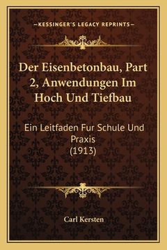 portada Der Eisenbetonbau, Part 2, Anwendungen Im Hoch Und Tiefbau: Ein Leitfaden Fur Schule Und Praxis (1913) (en Alemán)