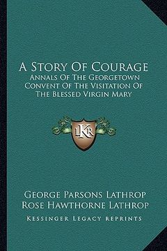 portada a story of courage: annals of the georgetown convent of the visitation of the blessed virgin mary (en Inglés)