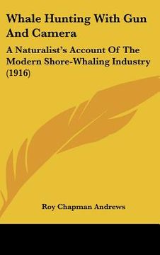 portada whale hunting with gun and camera: a naturalist's account of the modern shore-whaling industry (1916) (en Inglés)