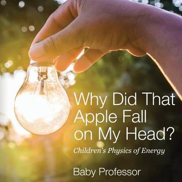 portada Why Did That Apple Fall on My Head? Children's Physics of Energy (en Inglés)