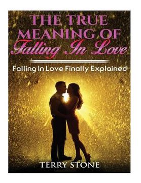 portada The True Meaning Of Falling In Love: Falling in Love Finally Explained (en Inglés)