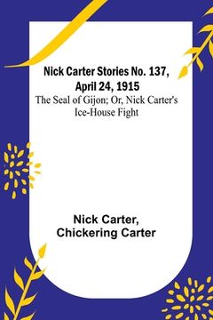 portada Nick Carter Stories No. 137, April 24, 1915: The Seal of Gijon; Or, Nick Carter's Ice-House Fight 
