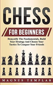 portada Chess for Beginners: Demystify the Fundamentals, Build Your Strategy and Choose Your Tactics to Conquer Your Friends 