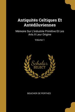 portada Antiquités Celtiques et Antédiluviennes: Mémoire sur L'industrie Primitive et les Arts à Leur Origine; Volume 1 (en Francés)