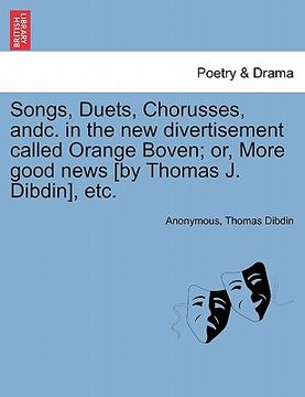 portada songs, duets, chorusses, andc. in the new divertisement called orange boven; or, more good news [by thomas j. dibdin], etc. (en Inglés)