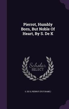 portada Pierrot, Humbly Born, But Noble Of Heart, By S. De K (en Inglés)