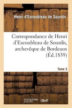 portada Correspondance de Henri d'Escoubleau de Sourdis, Archevêque de Bordeaux. Tome 3: , Chef Des Conseils Du Roi En l'Armée Navale (en Francés)
