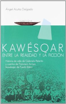 portada Kawesqar: Entre la Realidad y la Ficción: Historia de Vida de Gabriela Paterito y Cuentos de Francisco Arroyo (Kawesqar de Puerto Edén) (Fuera de Colección) (in Spanish)