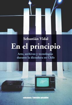 portada En el principio. Arte, archivos y tecnologías durante la dictadura en Chile (in Spanish)
