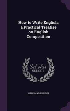 portada How to Write English; a Practical Treatise on English Composition (en Inglés)