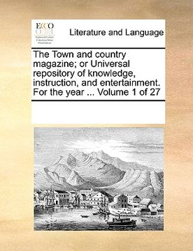 portada the town and country magazine; or universal repository of knowledge, instruction, and entertainment. for the year ... volume 1 of 27 (en Inglés)