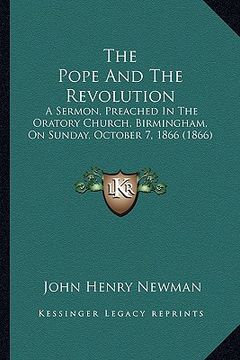 portada the pope and the revolution: a sermon, preached in the oratory church, birmingham, on sunday, october 7, 1866 (1866)
