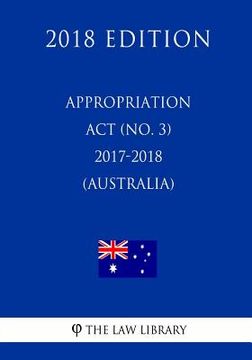 portada Appropriation Act (No. 3) 2017-2018 (Australia) (2018 Edition) (en Inglés)