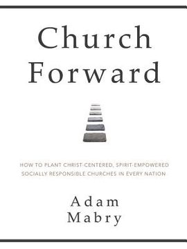 portada Church Forward: How to Plant Christ Centered, Spirit Empowered, Socially Responsible Churches in Every Nation (in English)