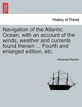 portada navigation of the atlantic ocean; with an account of the winds, weather and currents found therein ... fourth and enlarged edition, etc. (en Inglés)