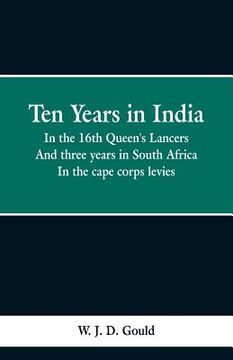 portada Ten Years in India: in the 16th Queen's Lancers; And Three Years in South Africa, in the Cape Corps Levies (en Inglés)