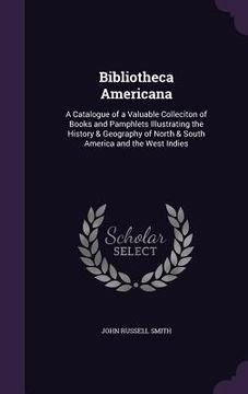 portada Bibliotheca Americana: A Catalogue of a Valuable Colleciton of Books and Pamphlets Illustrating the History & Geography of North & South Amer (en Inglés)