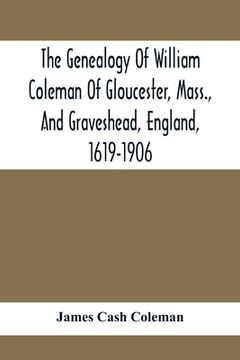 portada The Genealogy Of William Coleman Of Gloucester, Mass., And Graveshead, England, 1619-1906 (en Inglés)