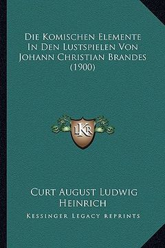 portada Die Komischen Elemente In Den Lustspielen Von Johann Christian Brandes (1900) (en Alemán)