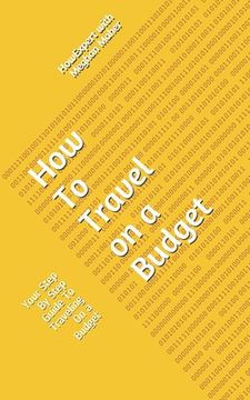 portada How To Travel On a Budget: Your Step By Step Guide To Traveling On a Budget (en Inglés)