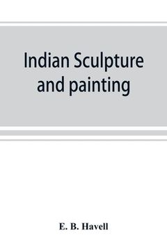 portada Indian sculpture and painting, illustrated by typical masterpieces, with an explanation of their motives and ideals (in English)