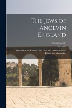 portada The Jews of Angevin England: Documents and Records From Latin and Hebrew Sources, Printed and Manuscripts (en Inglés)