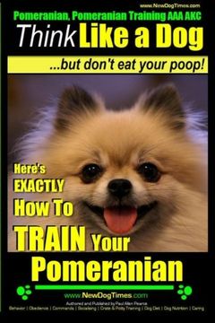 portada Pomeranian, Pomeranian Training aaa Akc: Think Like a Dog, but Don’T eat Your Poop! | Pomeranian Breed Expert Training |: Here’S Exactly how to Train Your Pomeranian: 1 (en Inglés)