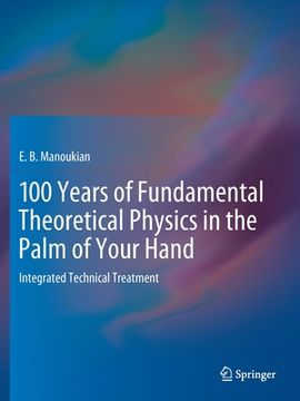 portada 100 Years of Fundamental Theoretical Physics in the Palm of Your Hand: Integrated Technical Treatment