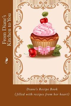 portada From Diane's Kitchen to You: Diane's Recipe Book (filled with recipes from her heart) (en Inglés)