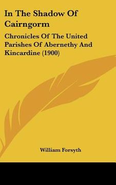 portada in the shadow of cairngorm: chronicles of the united parishes of abernethy and kincardine (1900) (en Inglés)