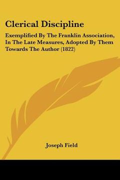 portada clerical discipline: exemplified by the franklin association, in the late measures, adopted by them towards the author (1822) (en Inglés)
