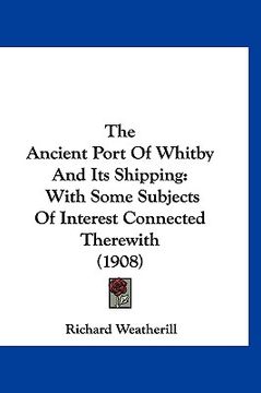 portada the ancient port of whitby and its shipping: with some subjects of interest connected therewith (1908) (en Inglés)