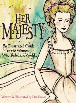 portada Her Majesty: An Illustrated Guide to the Women who Ruled the World