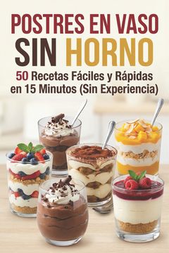 "Postres en Vaso Sin Horno. 50 Recetas Fáciles y Rápidas en 15 Minutos (Sin Experiencia)" (in Spanish)