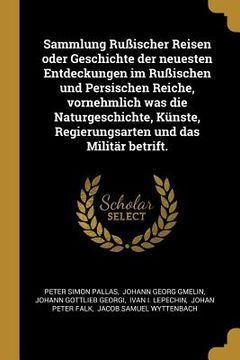 portada Sammlung Rußischer Reisen oder Geschichte der neuesten Entdeckungen im Rußischen und Persischen Reiche, vornehmlich was die Naturgeschichte, Künste, R (en Alemán)