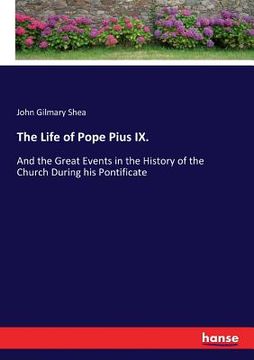 portada The Life of Pope Pius IX.: And the Great Events in the History of the Church During his Pontificate
