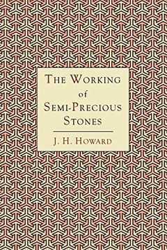 portada The Working of Semi-Precious Stones: A Brief Elementary Monograph; A Practical Guide-Book Written in Untechnical Language (en Inglés)