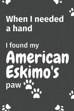 portada When I needed a hand, I found my American Eskimo's paw: For American Eskimo Puppy Fans (in English)