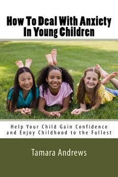 portada How To Deal With Anxiety In Young Children: Help Your Child Gain Confidence and Enjoy Childhood to the Fullest (in English)