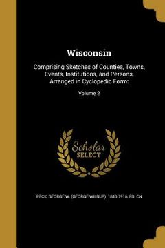 portada Wisconsin: Comprising Sketches of Counties, Towns, Events, Institutions, and Persons, Arranged in Cyclopedic Form: Volume 2