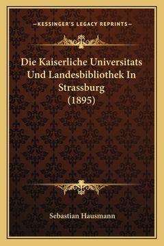 portada Die Kaiserliche Universitats Und Landesbibliothek In Strassburg (1895) (in German)