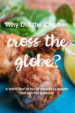 portada Why Did the Chicken Cross the Globe?: A world tour of family recipes to answer the age-old question (en Inglés)