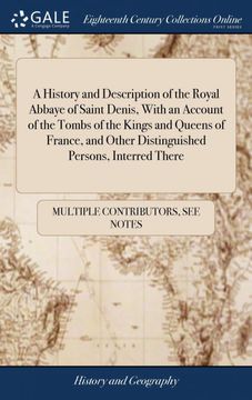 portada A History and Description of the Royal Abbaye of Saint Denis, With an Account of the Tombs of the Kings and Queens of France, and Other Distinguished. Extracted From the Records of Saint Denis (en Inglés)